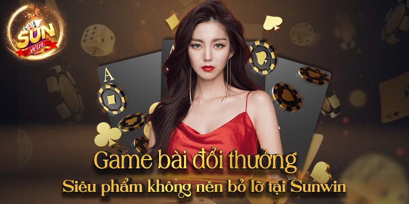 Game bài đổi thưởng – Siêu phẩm không nên bỏ lỡ tại Tài xỉu Sunwin